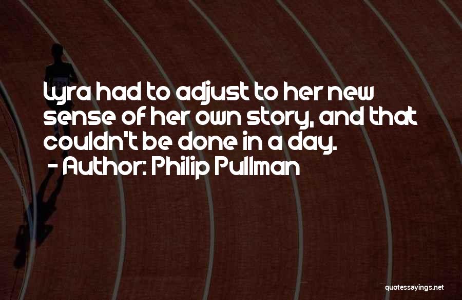 Philip Pullman Quotes: Lyra Had To Adjust To Her New Sense Of Her Own Story, And That Couldn't Be Done In A Day.