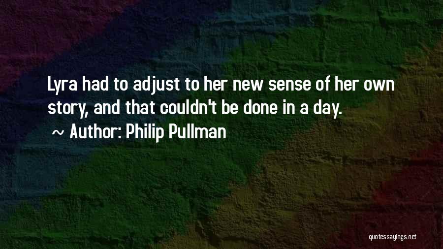 Philip Pullman Quotes: Lyra Had To Adjust To Her New Sense Of Her Own Story, And That Couldn't Be Done In A Day.