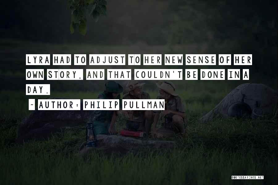 Philip Pullman Quotes: Lyra Had To Adjust To Her New Sense Of Her Own Story, And That Couldn't Be Done In A Day.