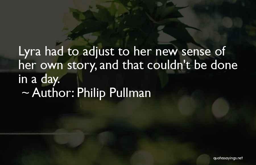 Philip Pullman Quotes: Lyra Had To Adjust To Her New Sense Of Her Own Story, And That Couldn't Be Done In A Day.
