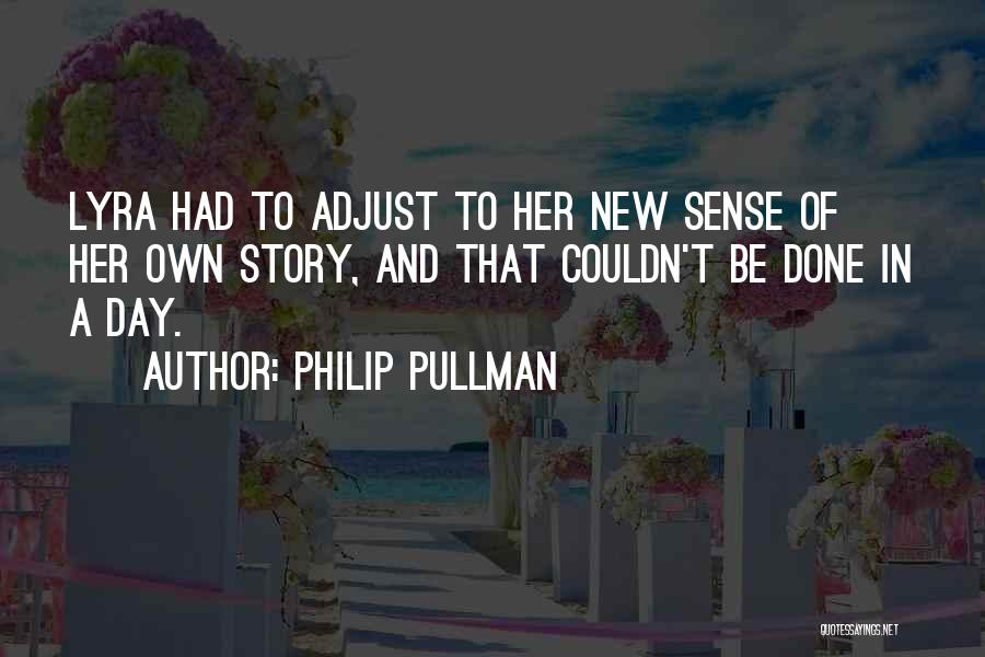 Philip Pullman Quotes: Lyra Had To Adjust To Her New Sense Of Her Own Story, And That Couldn't Be Done In A Day.