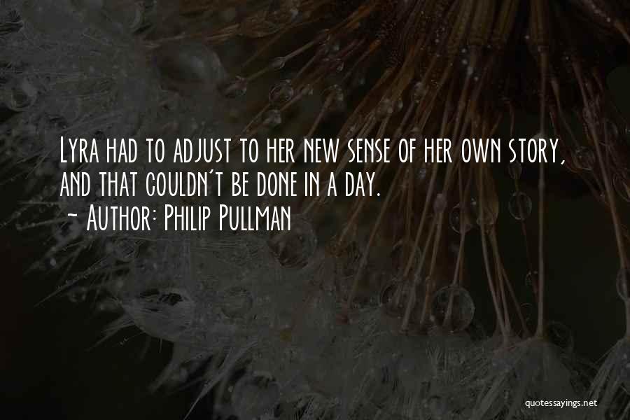 Philip Pullman Quotes: Lyra Had To Adjust To Her New Sense Of Her Own Story, And That Couldn't Be Done In A Day.
