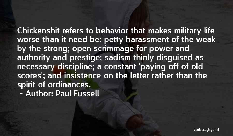 Paul Fussell Quotes: Chickenshit Refers To Behavior That Makes Military Life Worse Than It Need Be: Petty Harassment Of The Weak By The