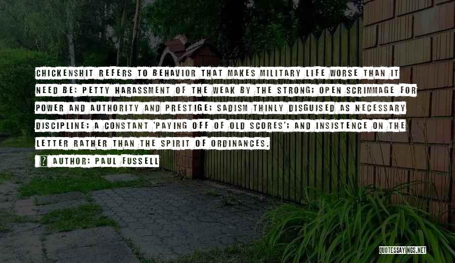 Paul Fussell Quotes: Chickenshit Refers To Behavior That Makes Military Life Worse Than It Need Be: Petty Harassment Of The Weak By The