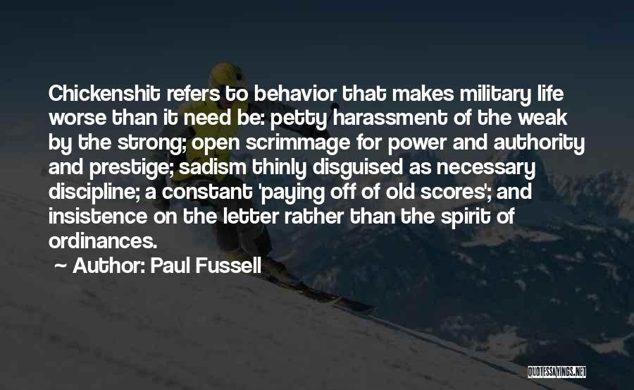 Paul Fussell Quotes: Chickenshit Refers To Behavior That Makes Military Life Worse Than It Need Be: Petty Harassment Of The Weak By The