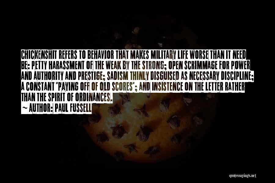 Paul Fussell Quotes: Chickenshit Refers To Behavior That Makes Military Life Worse Than It Need Be: Petty Harassment Of The Weak By The