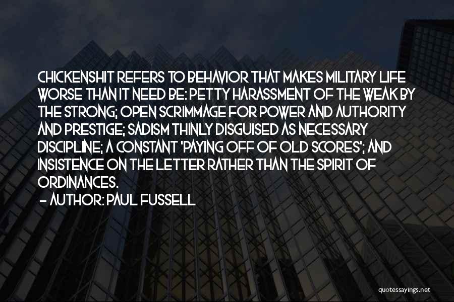 Paul Fussell Quotes: Chickenshit Refers To Behavior That Makes Military Life Worse Than It Need Be: Petty Harassment Of The Weak By The