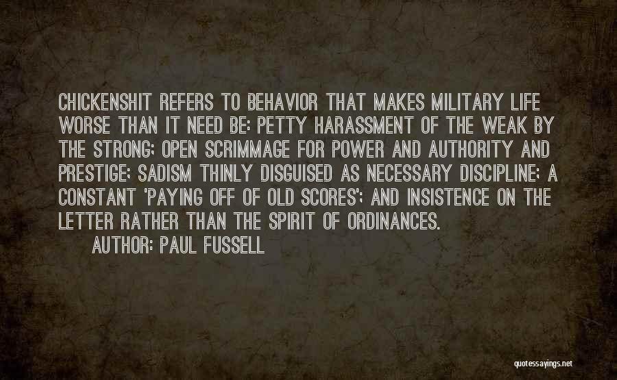 Paul Fussell Quotes: Chickenshit Refers To Behavior That Makes Military Life Worse Than It Need Be: Petty Harassment Of The Weak By The