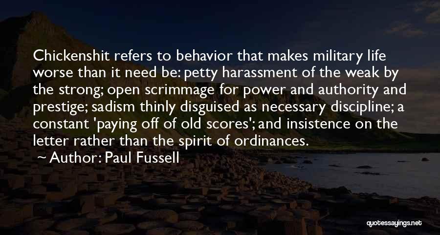 Paul Fussell Quotes: Chickenshit Refers To Behavior That Makes Military Life Worse Than It Need Be: Petty Harassment Of The Weak By The