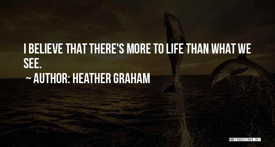 Heather Graham Quotes: I Believe That There's More To Life Than What We See.