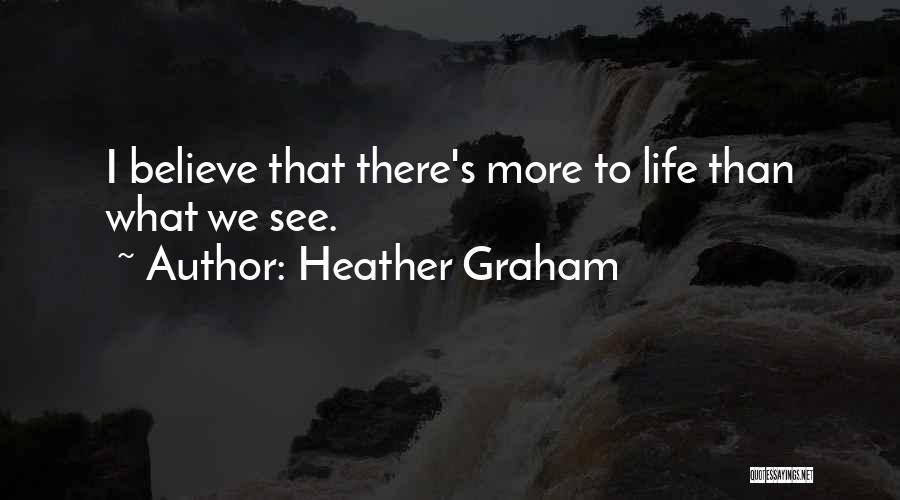 Heather Graham Quotes: I Believe That There's More To Life Than What We See.