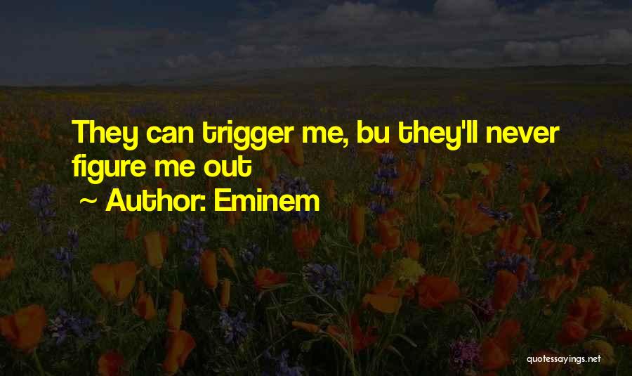 Eminem Quotes: They Can Trigger Me, Bu They'll Never Figure Me Out