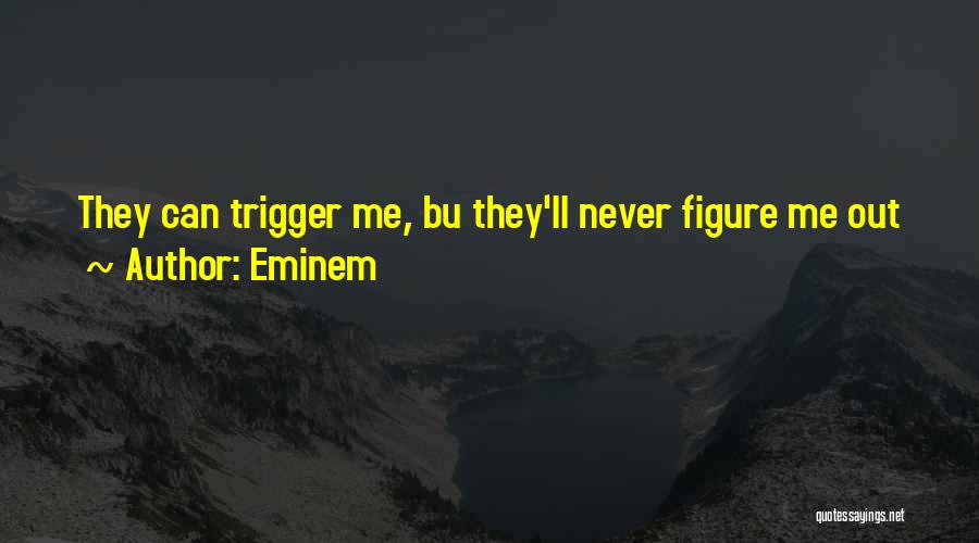 Eminem Quotes: They Can Trigger Me, Bu They'll Never Figure Me Out