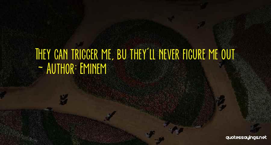 Eminem Quotes: They Can Trigger Me, Bu They'll Never Figure Me Out