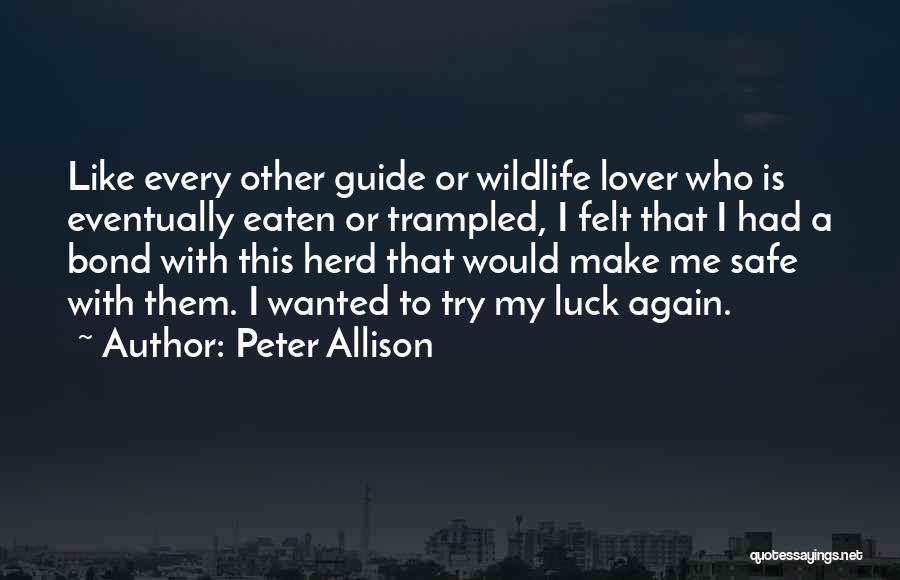 Peter Allison Quotes: Like Every Other Guide Or Wildlife Lover Who Is Eventually Eaten Or Trampled, I Felt That I Had A Bond