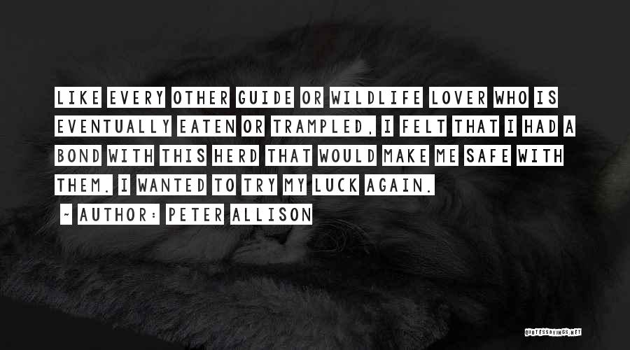 Peter Allison Quotes: Like Every Other Guide Or Wildlife Lover Who Is Eventually Eaten Or Trampled, I Felt That I Had A Bond