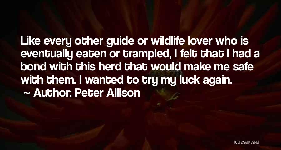 Peter Allison Quotes: Like Every Other Guide Or Wildlife Lover Who Is Eventually Eaten Or Trampled, I Felt That I Had A Bond