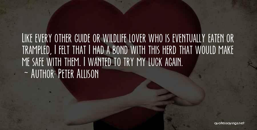 Peter Allison Quotes: Like Every Other Guide Or Wildlife Lover Who Is Eventually Eaten Or Trampled, I Felt That I Had A Bond