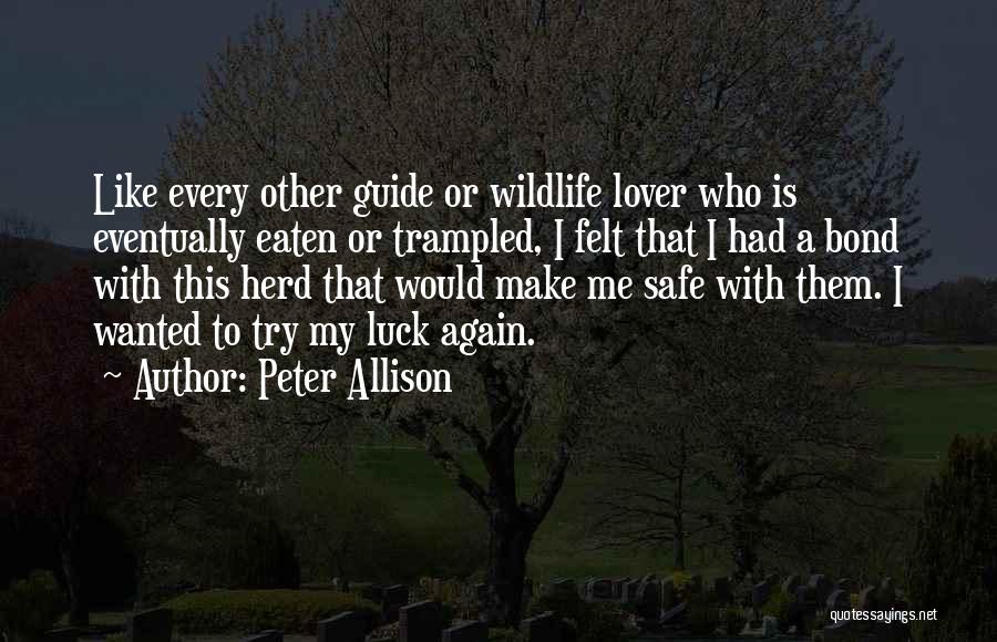 Peter Allison Quotes: Like Every Other Guide Or Wildlife Lover Who Is Eventually Eaten Or Trampled, I Felt That I Had A Bond