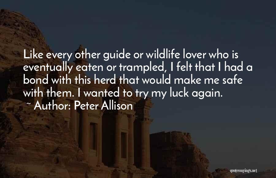Peter Allison Quotes: Like Every Other Guide Or Wildlife Lover Who Is Eventually Eaten Or Trampled, I Felt That I Had A Bond