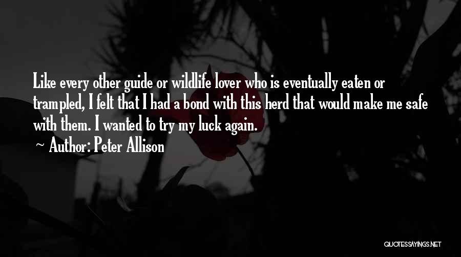 Peter Allison Quotes: Like Every Other Guide Or Wildlife Lover Who Is Eventually Eaten Or Trampled, I Felt That I Had A Bond