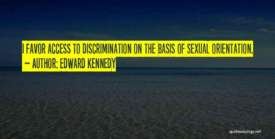 Edward Kennedy Quotes: I Favor Access To Discrimination On The Basis Of Sexual Orientation.