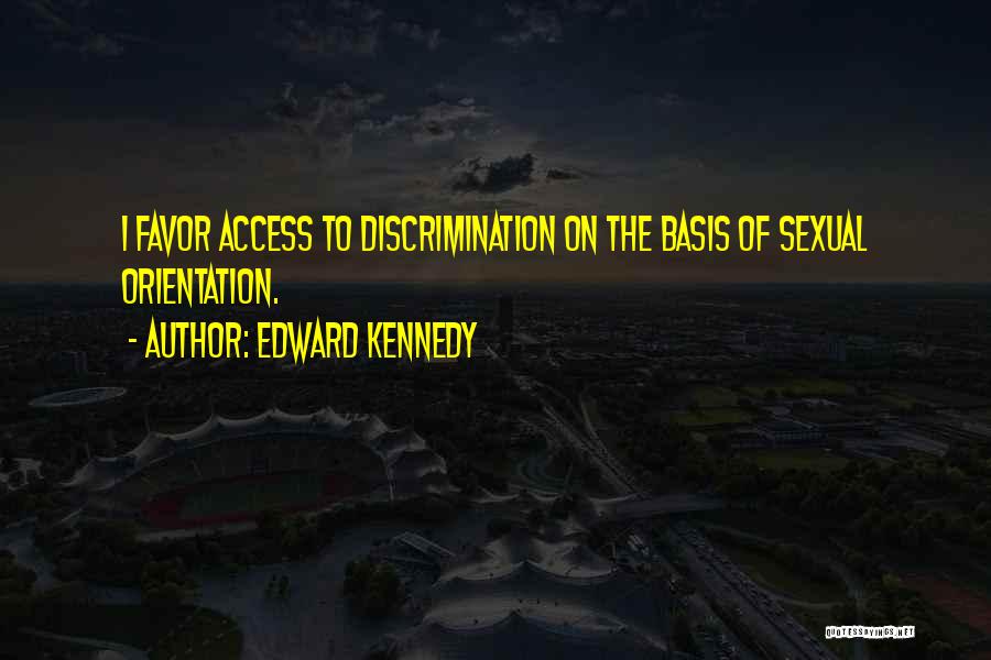Edward Kennedy Quotes: I Favor Access To Discrimination On The Basis Of Sexual Orientation.