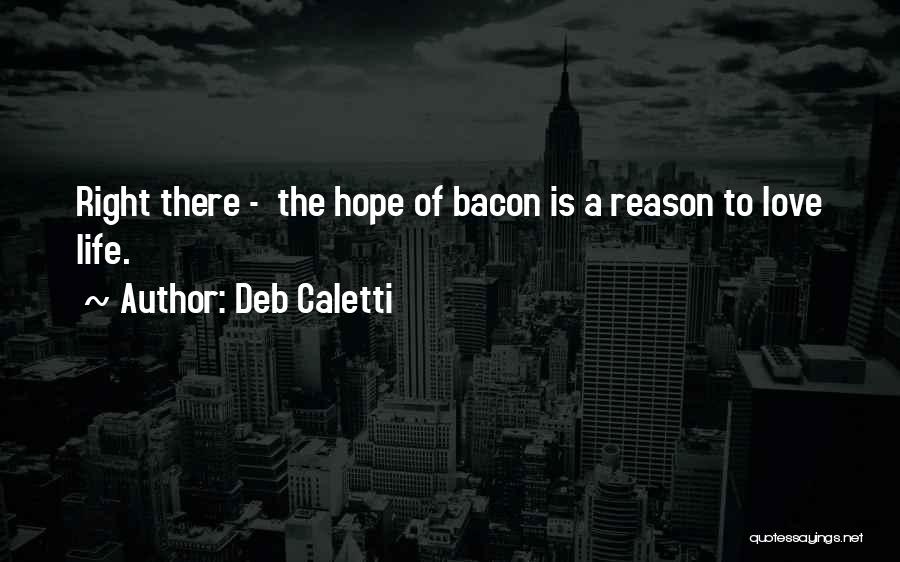 Deb Caletti Quotes: Right There - The Hope Of Bacon Is A Reason To Love Life.