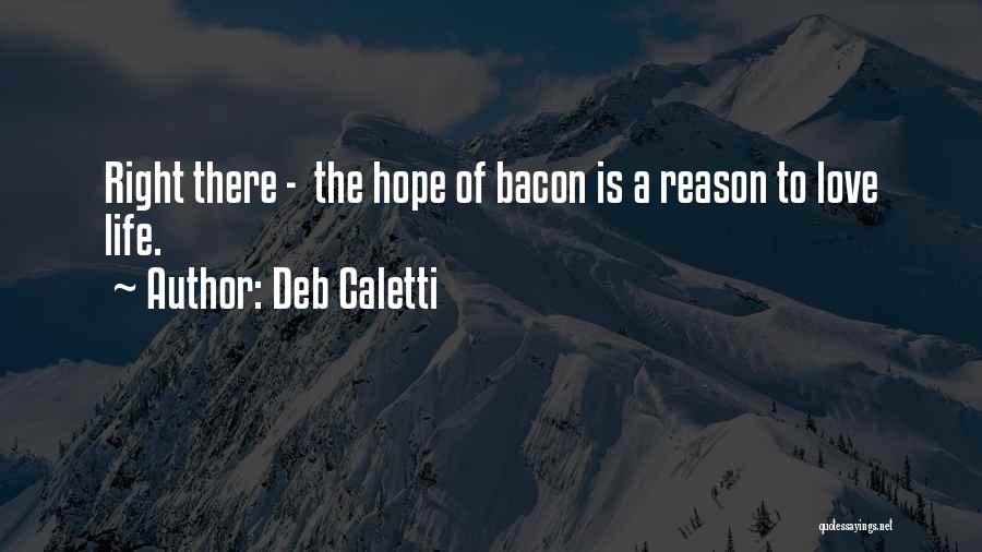 Deb Caletti Quotes: Right There - The Hope Of Bacon Is A Reason To Love Life.