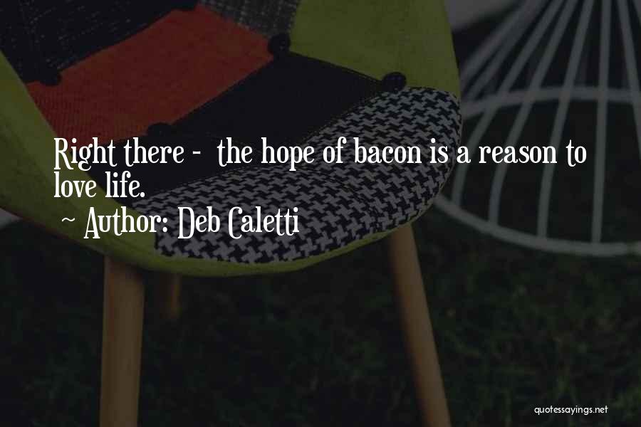 Deb Caletti Quotes: Right There - The Hope Of Bacon Is A Reason To Love Life.