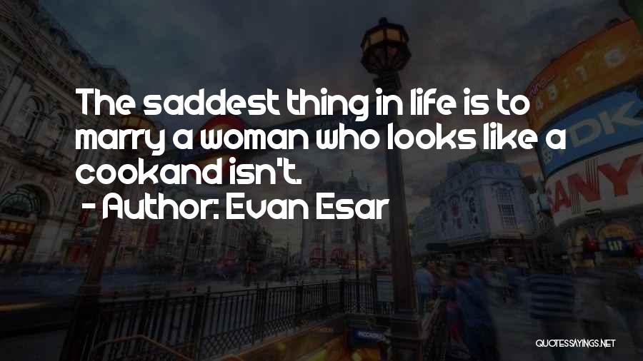 Evan Esar Quotes: The Saddest Thing In Life Is To Marry A Woman Who Looks Like A Cookand Isn't.