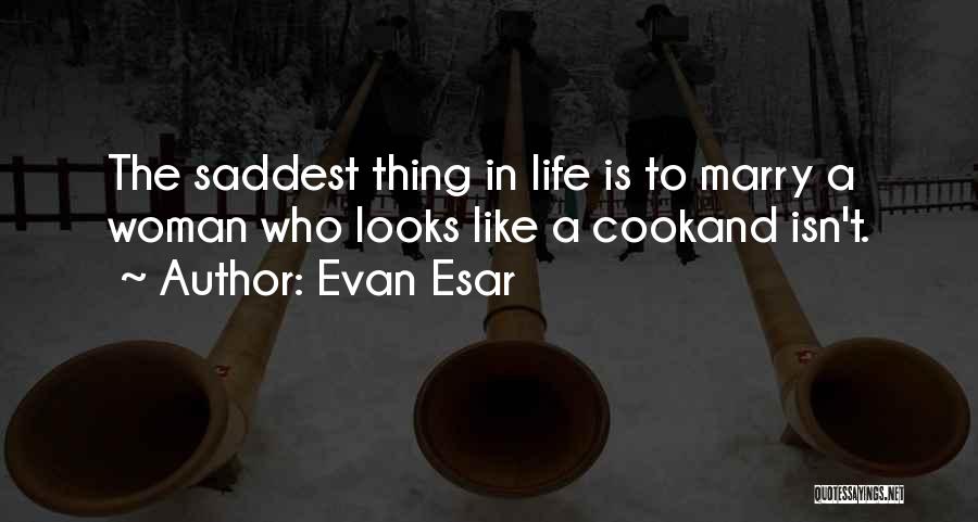 Evan Esar Quotes: The Saddest Thing In Life Is To Marry A Woman Who Looks Like A Cookand Isn't.