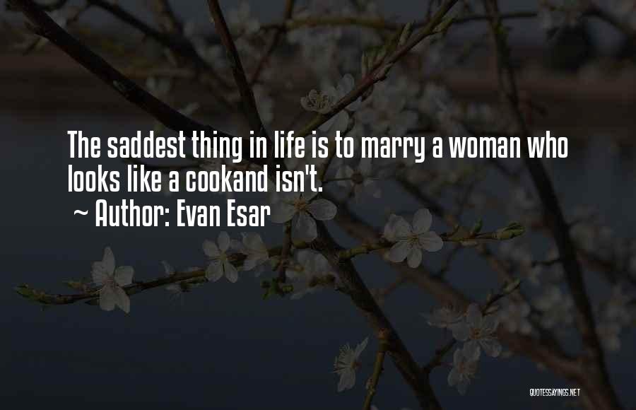 Evan Esar Quotes: The Saddest Thing In Life Is To Marry A Woman Who Looks Like A Cookand Isn't.