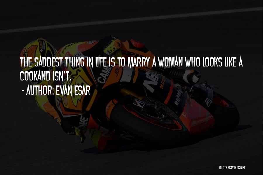 Evan Esar Quotes: The Saddest Thing In Life Is To Marry A Woman Who Looks Like A Cookand Isn't.