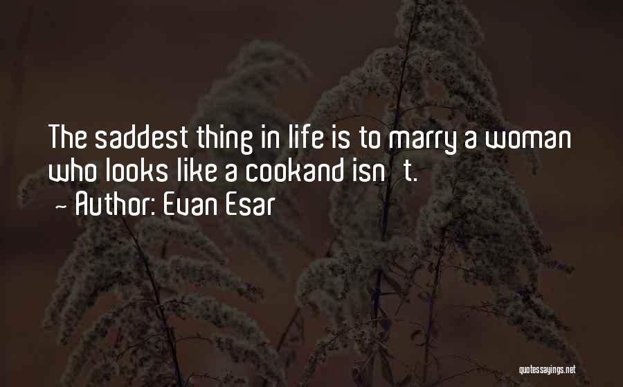 Evan Esar Quotes: The Saddest Thing In Life Is To Marry A Woman Who Looks Like A Cookand Isn't.