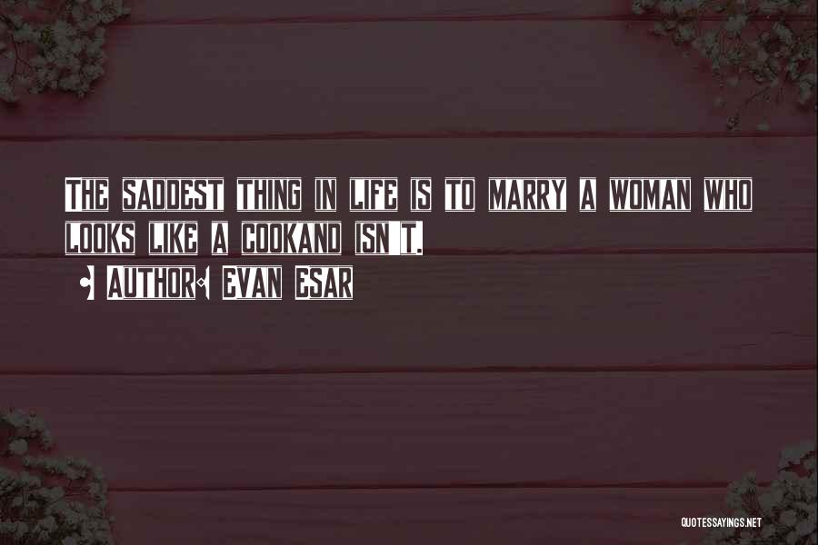 Evan Esar Quotes: The Saddest Thing In Life Is To Marry A Woman Who Looks Like A Cookand Isn't.