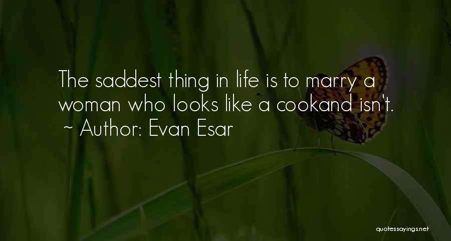 Evan Esar Quotes: The Saddest Thing In Life Is To Marry A Woman Who Looks Like A Cookand Isn't.