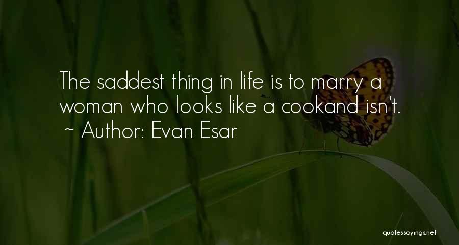 Evan Esar Quotes: The Saddest Thing In Life Is To Marry A Woman Who Looks Like A Cookand Isn't.