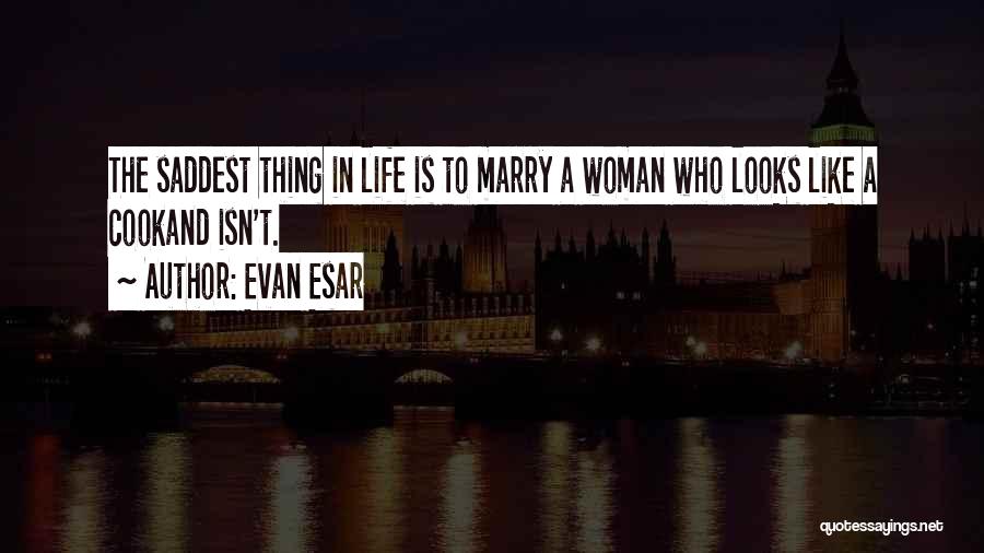 Evan Esar Quotes: The Saddest Thing In Life Is To Marry A Woman Who Looks Like A Cookand Isn't.