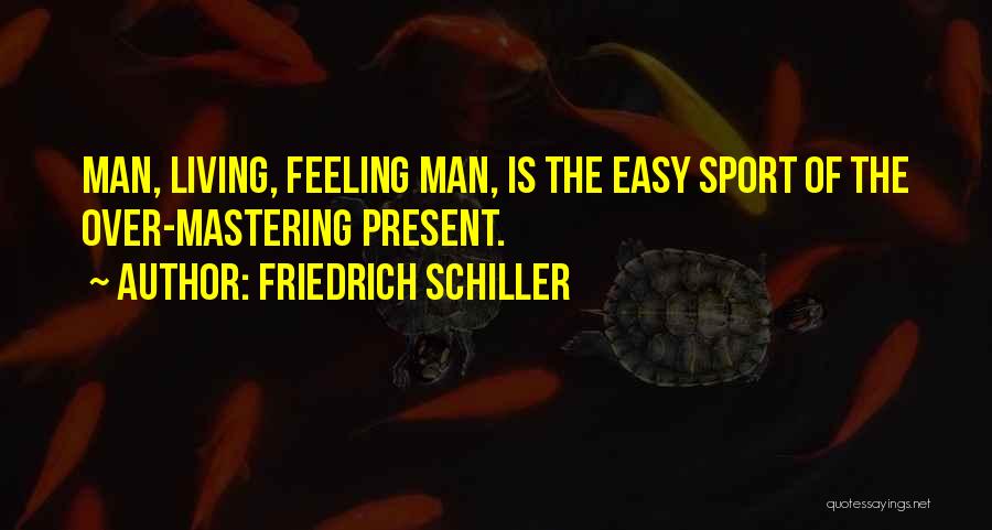 Friedrich Schiller Quotes: Man, Living, Feeling Man, Is The Easy Sport Of The Over-mastering Present.