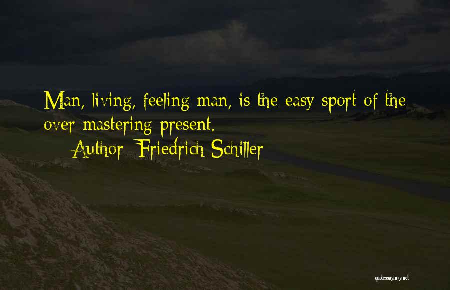 Friedrich Schiller Quotes: Man, Living, Feeling Man, Is The Easy Sport Of The Over-mastering Present.