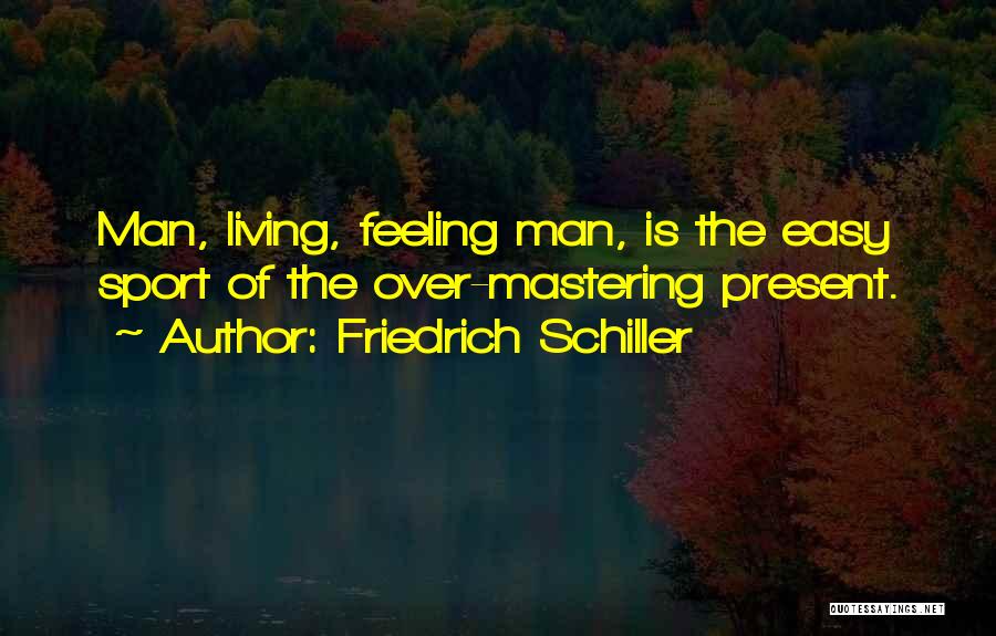 Friedrich Schiller Quotes: Man, Living, Feeling Man, Is The Easy Sport Of The Over-mastering Present.