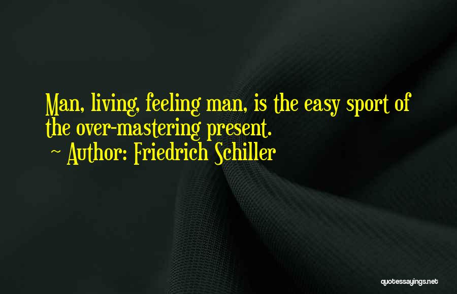 Friedrich Schiller Quotes: Man, Living, Feeling Man, Is The Easy Sport Of The Over-mastering Present.