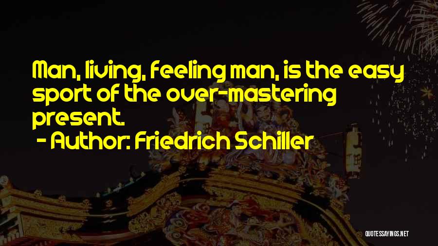 Friedrich Schiller Quotes: Man, Living, Feeling Man, Is The Easy Sport Of The Over-mastering Present.