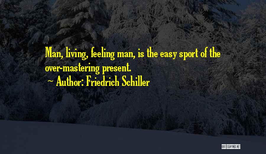 Friedrich Schiller Quotes: Man, Living, Feeling Man, Is The Easy Sport Of The Over-mastering Present.