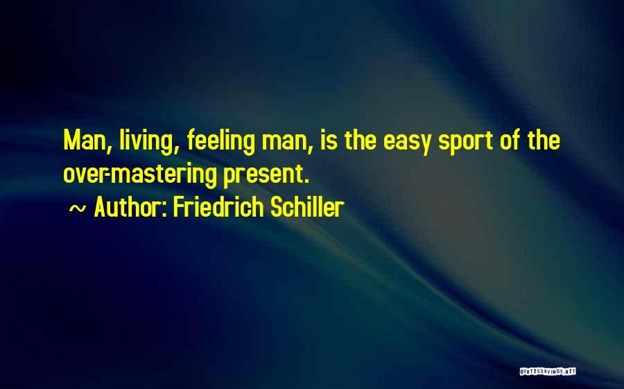 Friedrich Schiller Quotes: Man, Living, Feeling Man, Is The Easy Sport Of The Over-mastering Present.