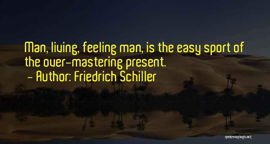 Friedrich Schiller Quotes: Man, Living, Feeling Man, Is The Easy Sport Of The Over-mastering Present.