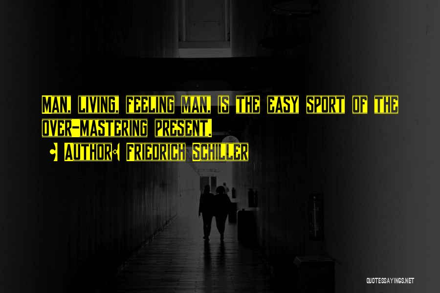 Friedrich Schiller Quotes: Man, Living, Feeling Man, Is The Easy Sport Of The Over-mastering Present.