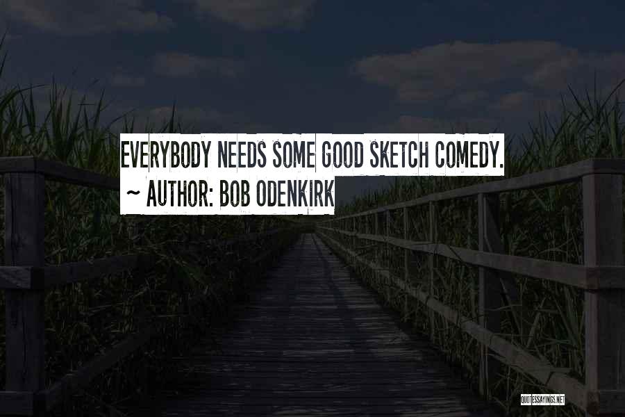 Bob Odenkirk Quotes: Everybody Needs Some Good Sketch Comedy.