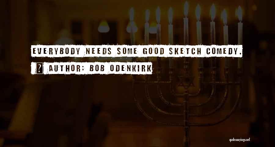 Bob Odenkirk Quotes: Everybody Needs Some Good Sketch Comedy.